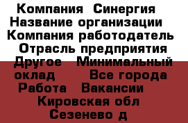 Компания «Синергия › Название организации ­ Компания-работодатель › Отрасль предприятия ­ Другое › Минимальный оклад ­ 1 - Все города Работа » Вакансии   . Кировская обл.,Сезенево д.